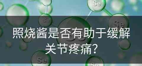 照烧酱是否有助于缓解关节疼痛？